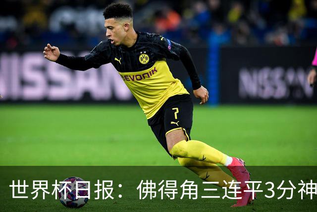 世界杯日报：佛得角三连平3分神奇出线 法西比皆头名晋级