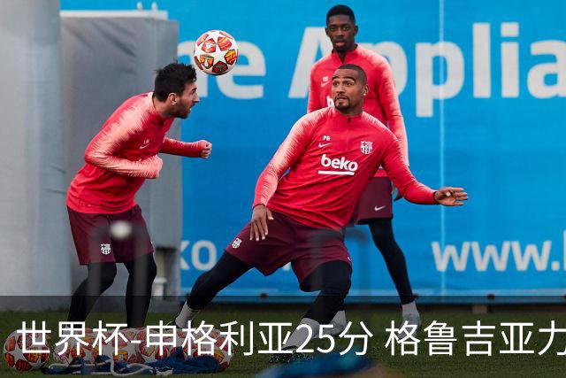 世界杯-申格利亚25分 格鲁吉亚力克委内瑞拉