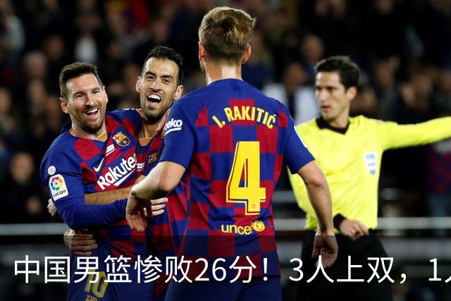 中国男篮惨败26分！3人上双，1人正负值-36堪称灾难级，体能太差