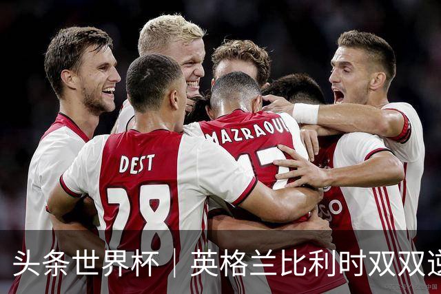 头条世界杯｜英格兰比利时双双逆转：落后不可怕，谁菜谁尴尬