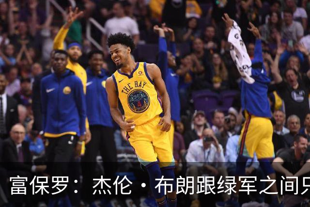 富保罗：杰伦·布朗跟绿军之间只要说开了根本没事 他肯定会留下