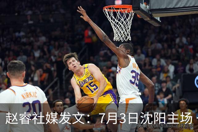 赵睿社媒发文：7月3日沈阳主场 一起为中国队加油，硬仗就得来硬的