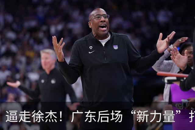 逼走徐杰！广东后场“新力量”打成大腿，杜锋为他放弃控卫外援！