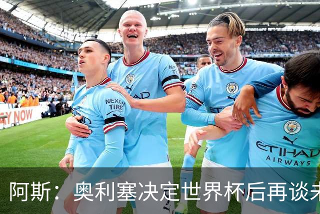 阿斯：奥利塞决定世界杯后再谈未来，皇马巴黎英超都在密切关注